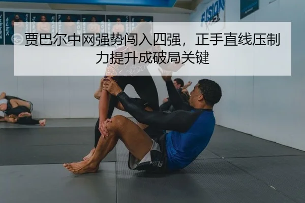 贾巴尔中网强势闯入四强，正手直线压制力提升成破局关键 | leyu